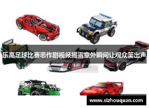 乐高足球比赛恶作剧视频揭露意外瞬间让观众笑出声